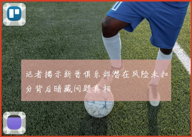 记者揭示新晋俱乐部潜在风险未扣分背后暗藏问题真相
