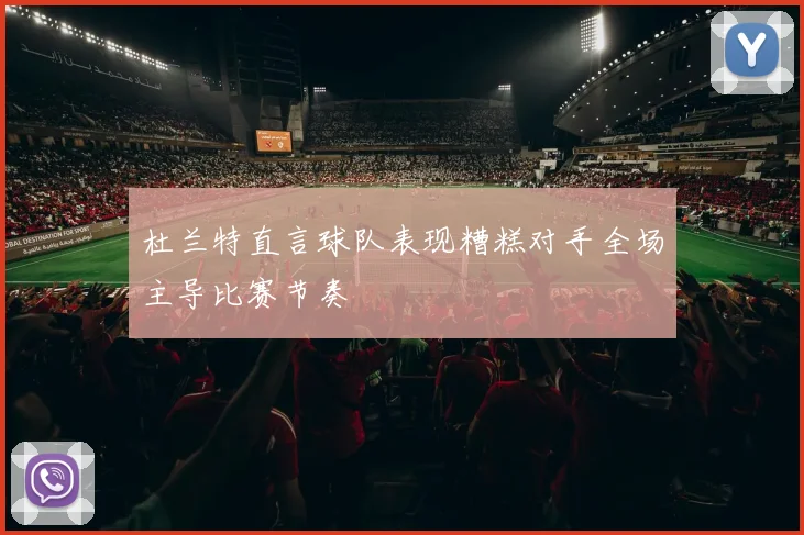 杜兰特直言球队表现糟糕对手全场主导比赛节奏