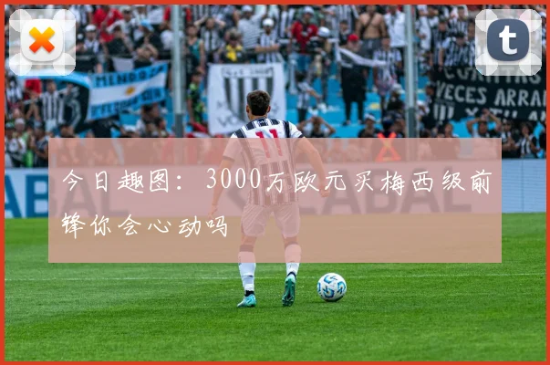 今日趣图：3000万欧元买梅西级前锋你会心动吗