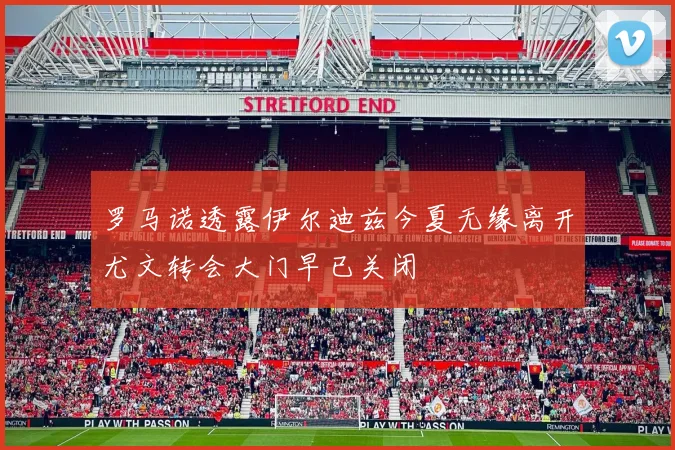 罗马诺透露伊尔迪兹今夏无缘离开尤文转会大门早已关闭