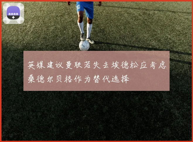 英媒建议曼联若失去埃德松应考虑桑德尔贝格作为替代选择