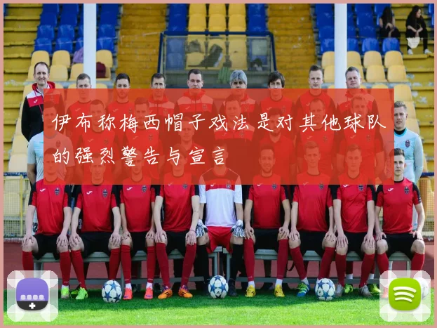 伊布称梅西帽子戏法是对其他球队的强烈警告与宣言