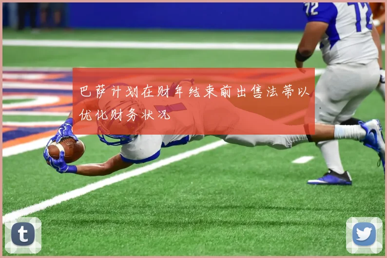 巴萨计划在财年结束前出售法蒂以优化财务状况