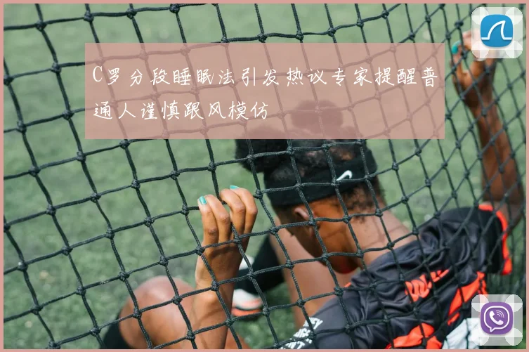 C罗分段睡眠法引发热议专家提醒普通人谨慎跟风模仿