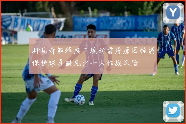 科瓦奇解释换下埃姆雷詹原因强调保护球员避免少一人作战风险
