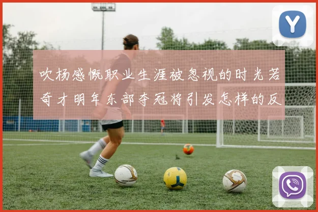 吹杨感慨职业生涯被忽视的时光若奇才明年东部夺冠将引发怎样的反响
